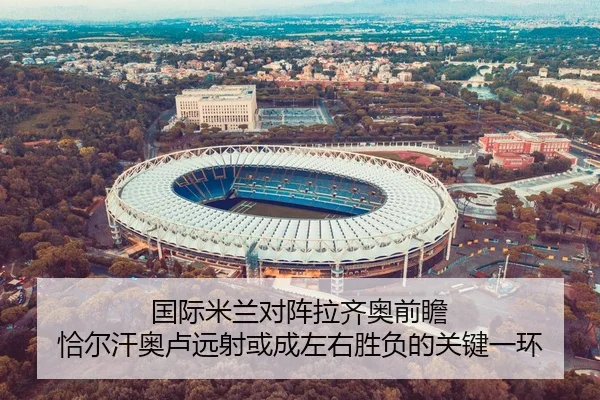 国际米兰对阵拉齐奥前瞻 恰尔汗奥卢远射或成左右胜负的关键一环